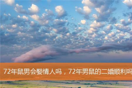 72年鼠男会娶情人吗，72年男鼠的二婚顺利吗